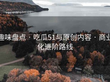 趣味盘点 · 吃瓜51与原创内容 · 商业化进阶路线