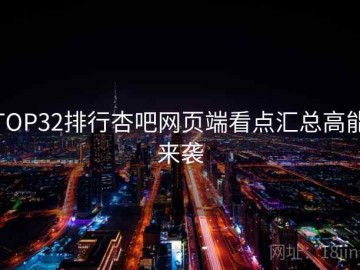 TOP32排行杏吧网页端看点汇总高能来袭