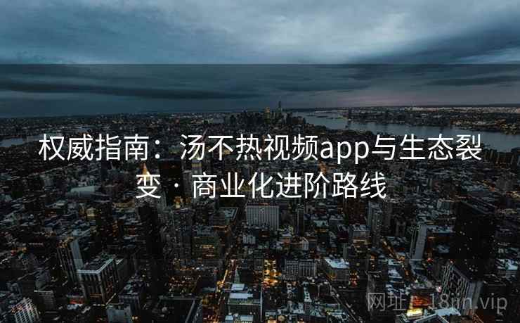 权威指南：汤不热视频app与生态裂变 · 商业化进阶路线