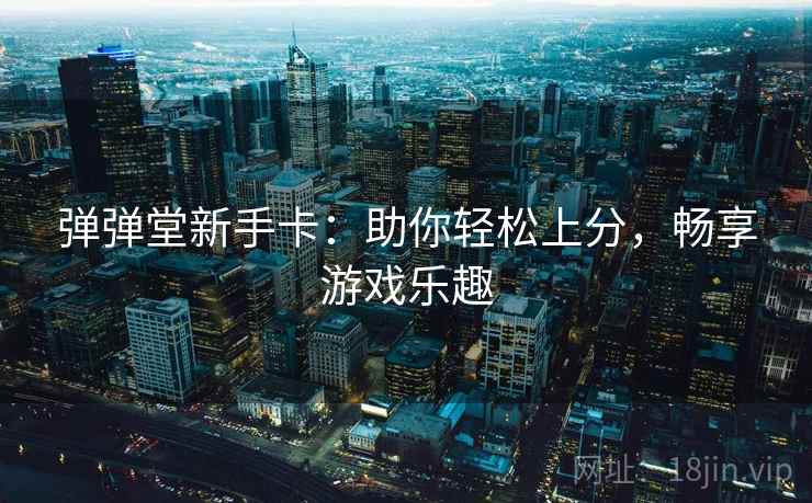 弹弹堂新手卡：助你轻松上分，畅享游戏乐趣