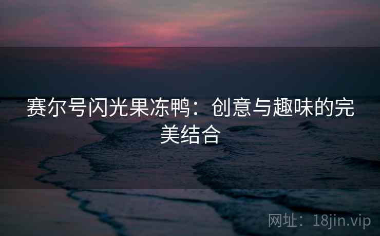 赛尔号闪光果冻鸭：创意与趣味的完美结合