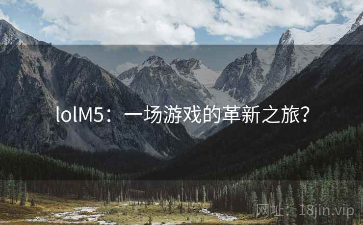lolM5：一场游戏的革新之旅？