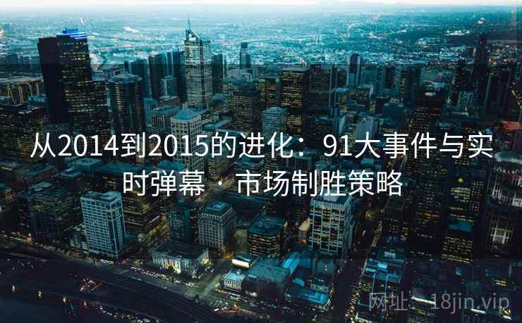 从2014到2015的进化:91大事件与实时弹幕 · 市场制胜策略 从2014到2015的进化:91大事件与实时弹幕 · 市场制胜策略