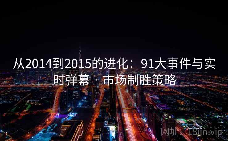 从2014到2015的进化:91大事件与实时弹幕 · 市场制胜策略 从2014到2015的进化:91大事件与实时弹幕 · 市场制胜策略
