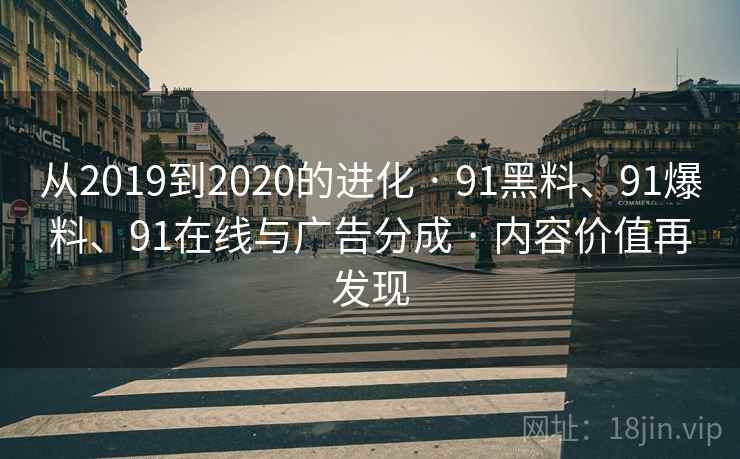 从2019到2020的进化 · 91黑料、91爆料、91在线与广告分成 · 内容价值再发现 从2019到2020的进化 · 91黑料、91爆料、91在线与广告分成 · 内容价值再发现