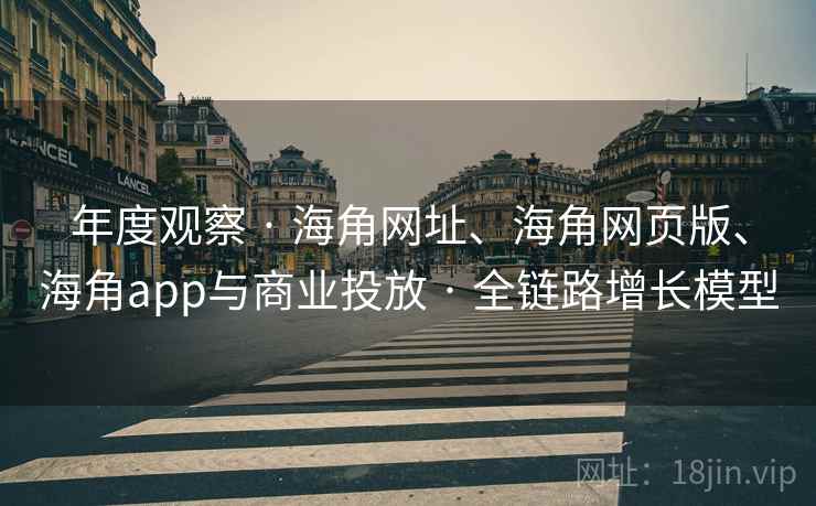 年度观察 · 海角网址、海角网页版、海角app与商业投放 · 全链路增长模型 年度观察 · 海角网址、海角网页版、海角app与商业投放 · 全链路增长模型