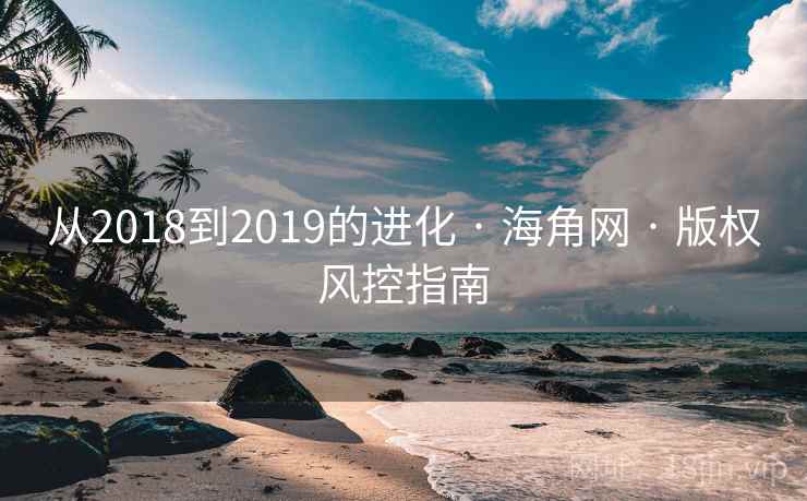 从2018到2019的进化 · 海角网 · 版权风控指南 从2018到2019的进化 · 海角网 · 版权风控指南