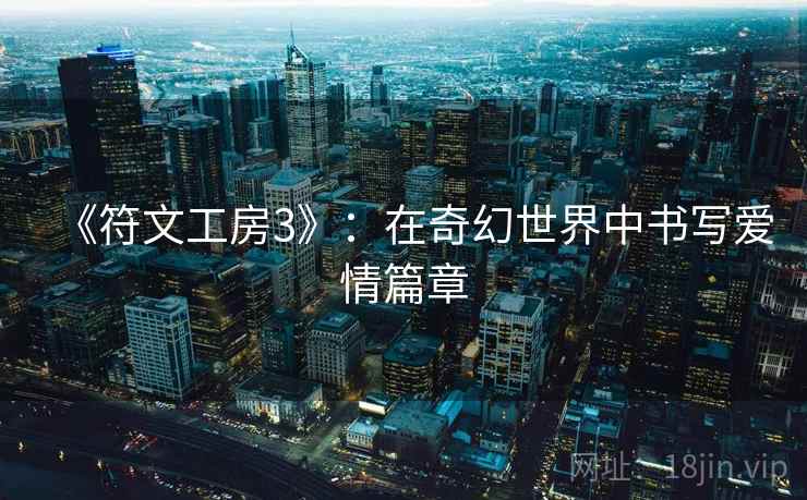 《符文工房3》:在奇幻世界中书写爱情篇章 《符文工房3》:在奇幻世界中书写爱情篇章