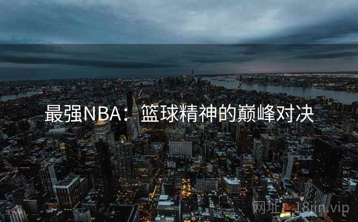 最强NBA：篮球精神的巅峰对决