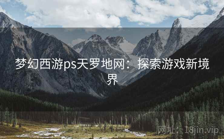 梦幻西游ps天罗地网：探索游戏新境界