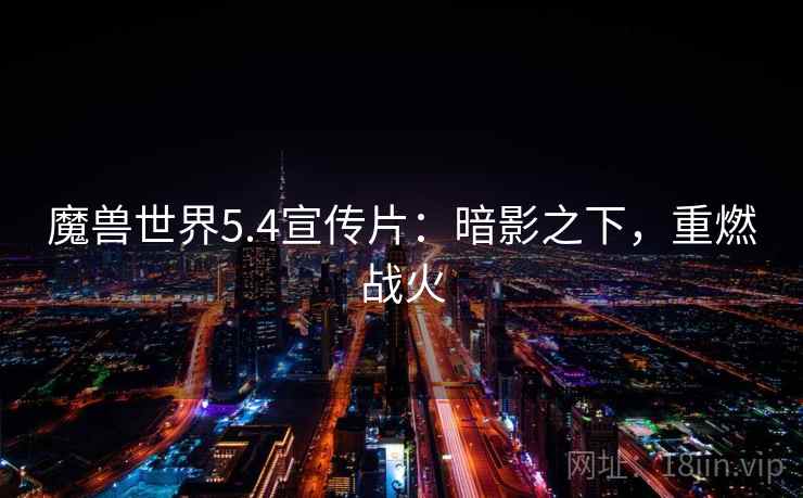 魔兽世界5.4宣传片:暗影之下,重燃战火 魔兽世界5.4宣传片:暗影之下,重燃战火