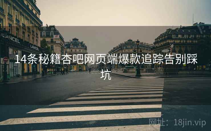 14条秘籍杏吧网页端爆款追踪告别踩坑 14条秘籍杏吧网页端爆款追踪告别踩坑