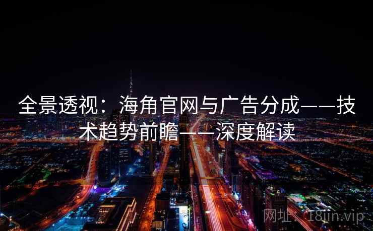 全景透视:海角官网与广告分成——技术趋势前瞻——深度解读 全景透视:海角官网与广告分成——技术趋势前瞻——深度解读