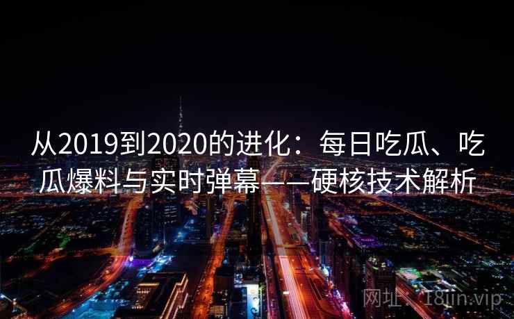 从2019到2020的进化:每日吃瓜、吃瓜爆料与实时弹幕——硬核技术解析 从2019到2020的进化:每日吃瓜、吃瓜爆料与实时弹幕——硬核技术解析