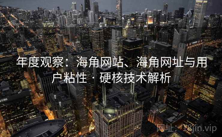 年度观察:海角网站、海角网址与用户粘性 · 硬核技术解析 年度观察:海角网站、海角网址与用户粘性 · 硬核技术解析