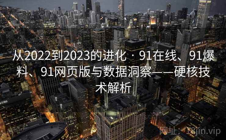 从2022到2023的进化 · 91在线、91爆料、91网页版与数据洞察——硬核技术解析