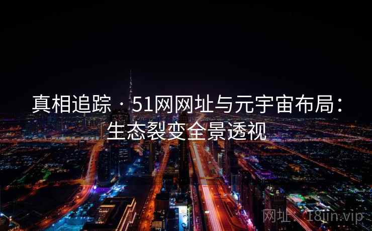 真相追踪 · 51网网址与元宇宙布局：生态裂变全景透视