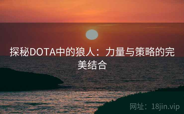 探秘DOTA中的狼人:力量与策略的完美结合 探秘DOTA中的狼人:力量与策略的完美结合
