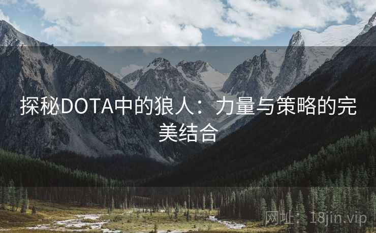 探秘DOTA中的狼人:力量与策略的完美结合 探秘DOTA中的狼人:力量与策略的完美结合