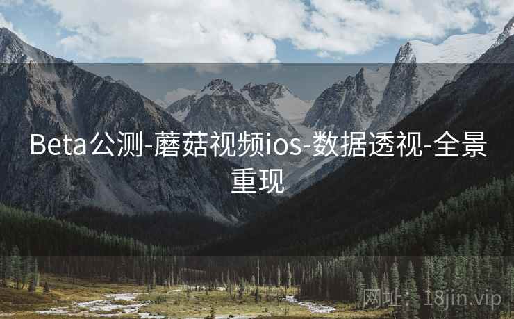 Beta公测-蘑菇视频ios-数据透视-全景重现 Beta公测-蘑菇视频ios-数据透视-全景重现