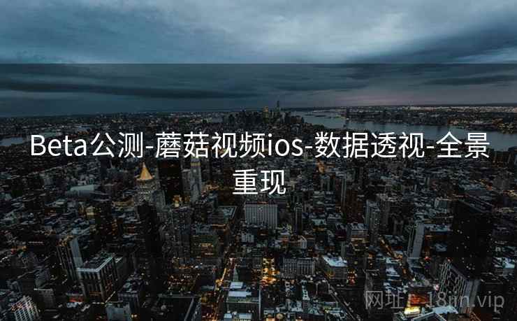 Beta公测-蘑菇视频ios-数据透视-全景重现 Beta公测-蘑菇视频ios-数据透视-全景重现