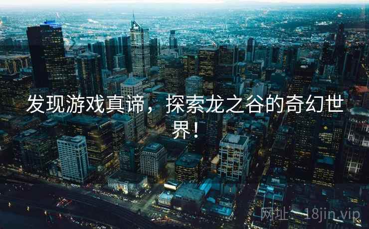 发现游戏真谛,探索龙之谷的奇幻世界! 发现游戏真谛,探索龙之谷的奇幻世界!