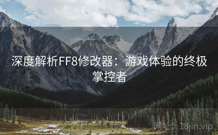深度解析FF8修改器:游戏体验的终极掌控者 深度解析FF8修改器:游戏体验的终极掌控者