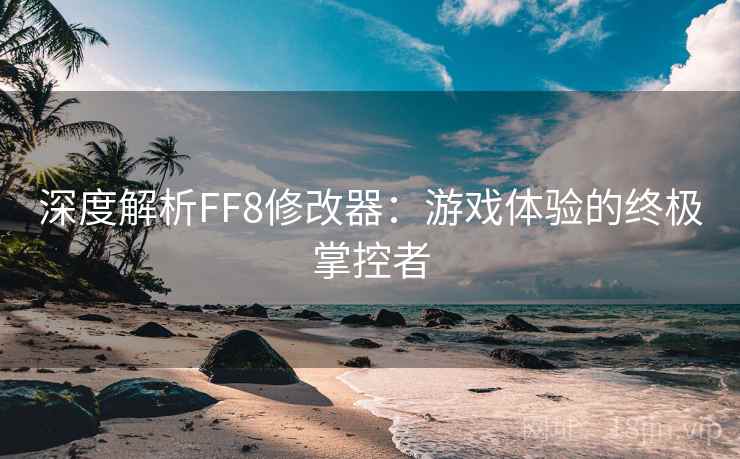 深度解析FF8修改器:游戏体验的终极掌控者 深度解析FF8修改器:游戏体验的终极掌控者