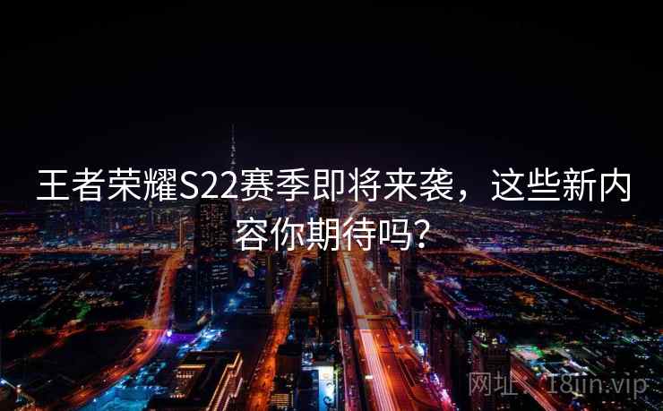 王者荣耀S22赛季即将来袭,这些新内容你期待吗? 王者荣耀S22赛季即将来袭,这些新内容你期待吗?